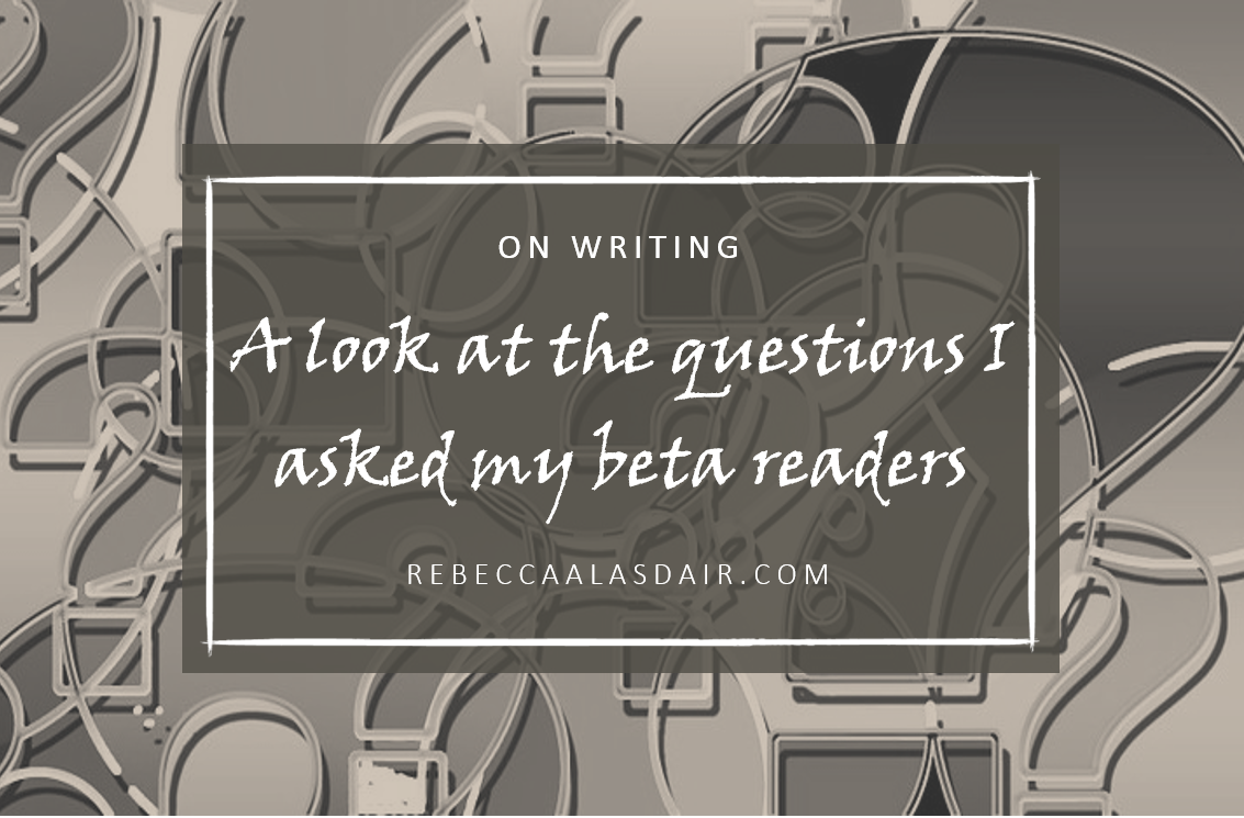 A Look At The Questions I Asked My Beta Readers – Rebecca Alasdair